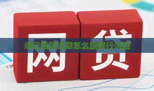 米行贷款逾期怎么跟银行沟通