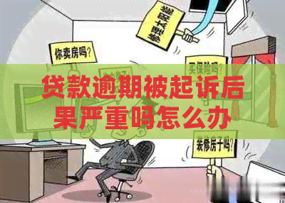 贷款逾期被起诉后果严重吗怎么办