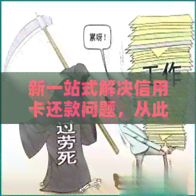 新一站式解决信用卡还款问题,从此告别逾期困扰!