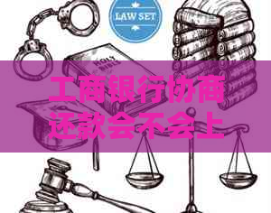 工商银行协商还款会不会上门需要注意什么