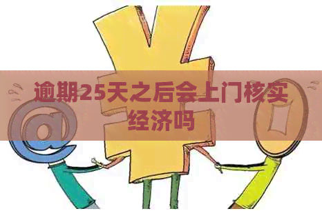 逾期25天之后会上门核实经济吗