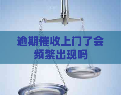 逾期上门了会频繁出现吗