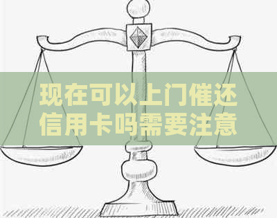 现在可以上门催还信用卡吗需要注意哪些事项