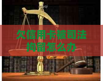 欠信用卡被司法拘留怎么办