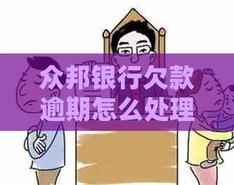 众邦银行欠款逾期怎么处理