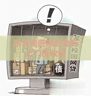乐享淘逾期后会有上门吗