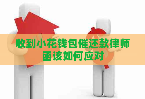 收到小花钱包催还款律师函该如何应对