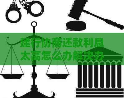 建行协商还款利息太高怎么办解决办法