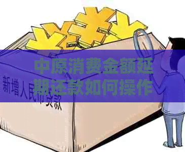 中原消费金额延期还款如何操作
