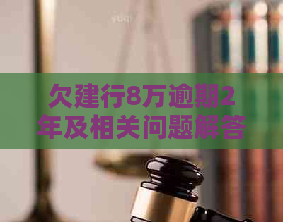 欠建行8万逾期2年及相关问题解答