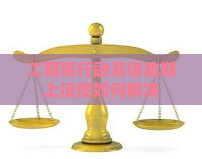 工商银行融易借逾期上如何解决