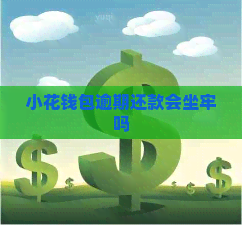 小花钱包逾期还款会坐牢吗