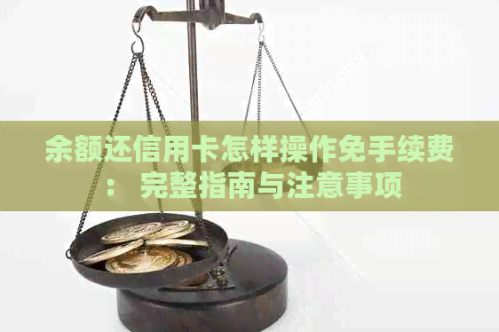 余额还信用卡怎样操作免手续费： 完整指南与注意事项