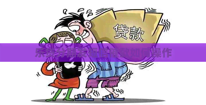 乐贷分期发短信催款如何操作