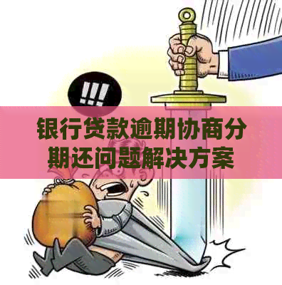 银行贷款逾期协商分期还问题解决方案