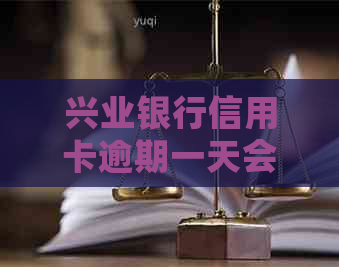 兴业银行信用卡逾期一天会影响信用吗
