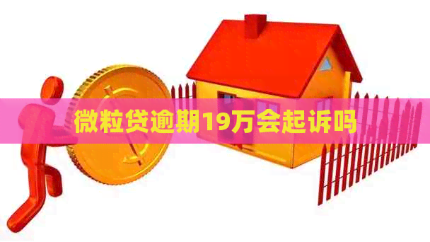 微粒贷逾期19万会起诉吗