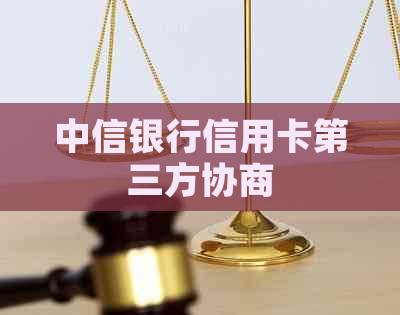 中信银行信用卡第三方协商