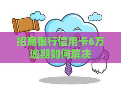 招商银行信用卡6万逾期如何解决