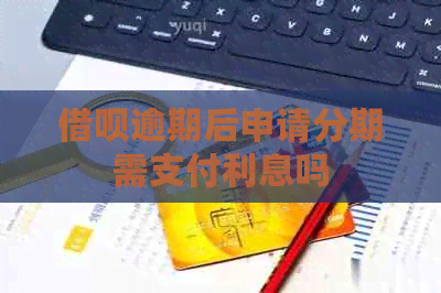 信用卡逾期后申请分期需支付利息吗