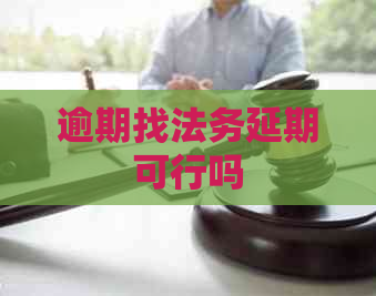 逾期找法务延期可行吗