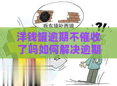 洋钱罐逾期不了吗如何解决逾期问题