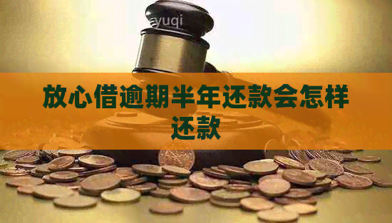 放心借逾期半年还款会怎样还款