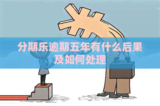 逾期五年有什么后果及如何处理