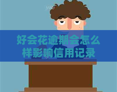 好会花逾期会怎么样影响信用记录