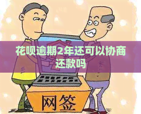 白条逾期2年还可以协商还款吗