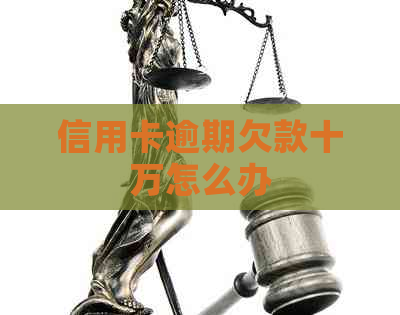 信用卡逾期欠款十万怎么办