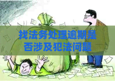 找法务处理逾期是否涉及犯法问题