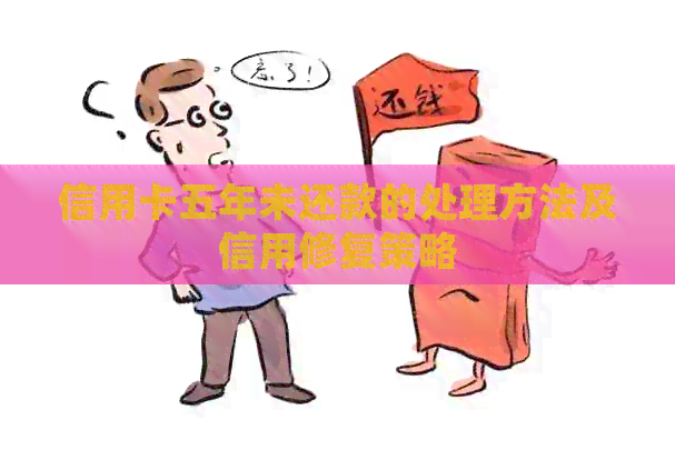 信用卡五年未还款的处理方法及信用修复策略