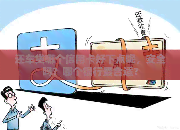 还车贷哪个信用卡好下点呢，安全吗？哪个银行最合适？