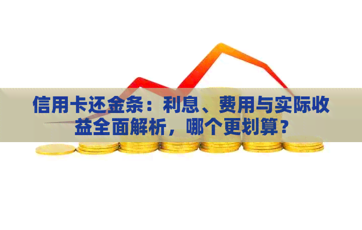 信用卡还金条：利息、费用与实际收益全面解析，哪个更划算？