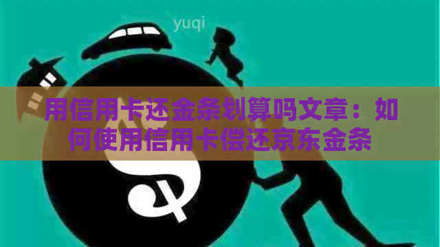 用信用卡还金条划算吗文章：如何使用信用卡偿还京东金条