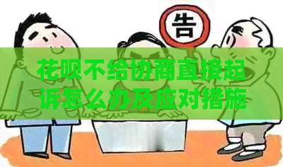 白条不给协商直接起诉怎么办及应对措施分享 白条不给协商直接起诉怎么办及应对措施分享