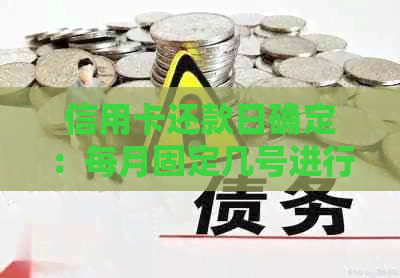 信用卡还款日确定：每月固定几号进行全额还账单