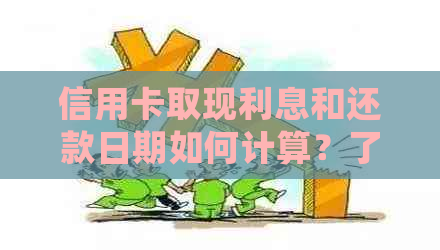 信用卡取现利息和还款日期如何计算？了解详细规定以避免逾期费用