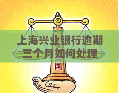 上海兴业银行逾期三个月如何处理