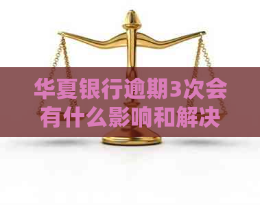 华夏银行逾期3次会有什么影响和解决办法
