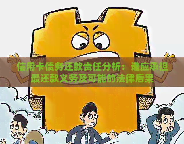信用卡债务还款责任分析：谁应承担最还款义务及可能的法律后果
