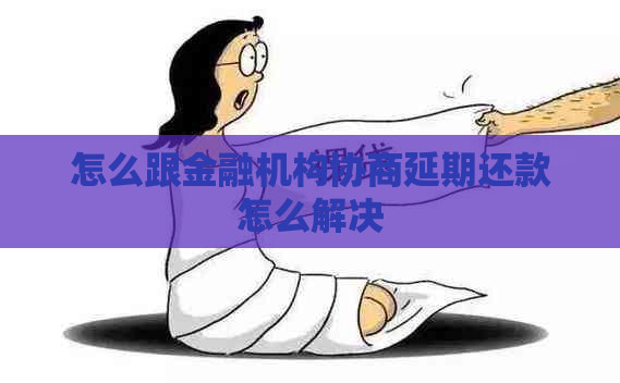 怎么跟金融机构协商延期还款怎么解决