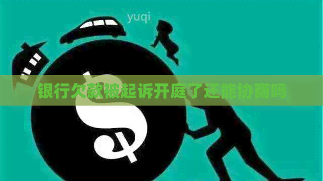 银行欠款被起诉开庭了还能协商吗
