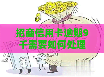 招商信用卡逾期9千需要如何处理