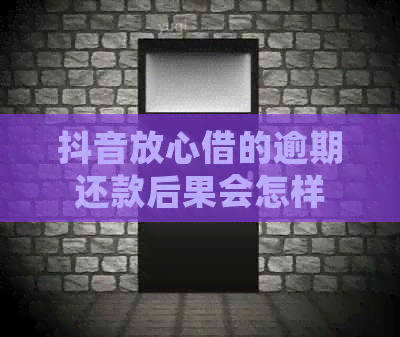 抖音放心借的逾期还款后果会怎样