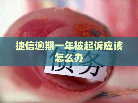 捷信逾期一年被起诉应该怎么办
