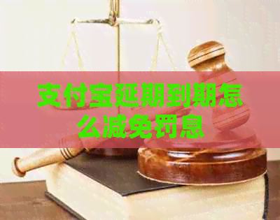 信用卡延期到期怎么减免罚息 信用卡延期到期怎么减免罚息