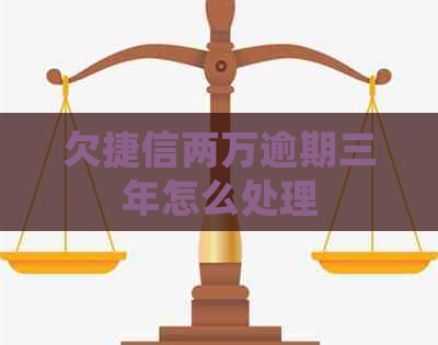 欠捷信两万逾期三年怎么处理