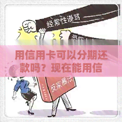 用信用卡可以分期还款吗？现在能用信用卡分期买手机吗？